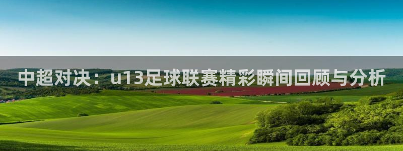 中超对决：u13足球联赛精彩瞬间回顾与分析