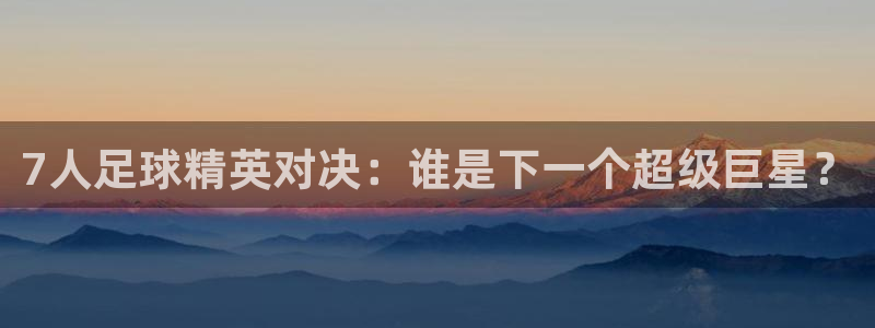 7人足球精英对决：谁是下一个超级巨星？