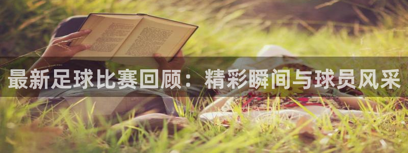 最新足球比赛回顾：精彩瞬间与球员风采