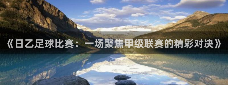 《日乙足球比赛：一场聚焦甲级联赛的精