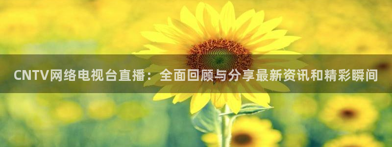 五星体育澳网直播：CNTV网络电视台直播：全面回顾与分享最新资讯和精彩瞬间
