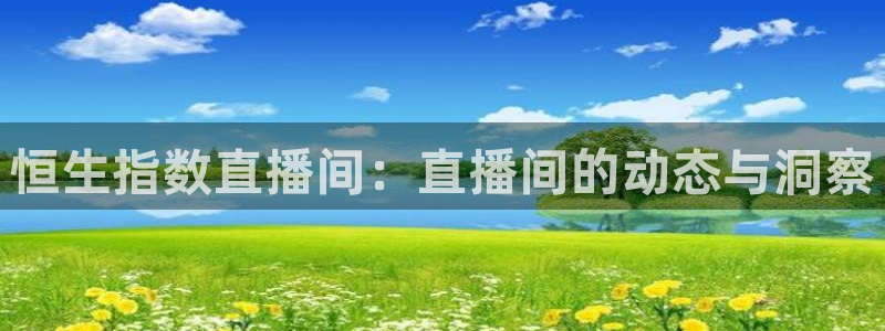 五星体育源：恒生指数直播间：直播间的动态与洞察