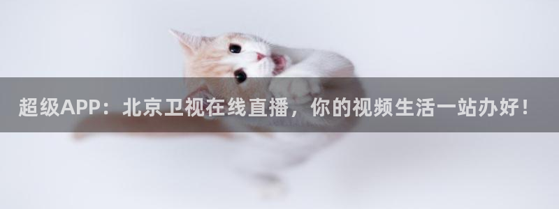 五星体育直播在线观看高清直播：超级APP：北京卫视在线直播，你的视频生活一站办好！
