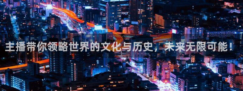 五星体育张蕾：主播带你领略世界的文化与历史，未来无限可能！