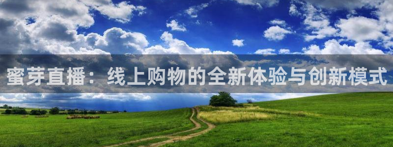 上海五星体育直播时间：蜜芽直播：线上购物的全新体验与创新模式